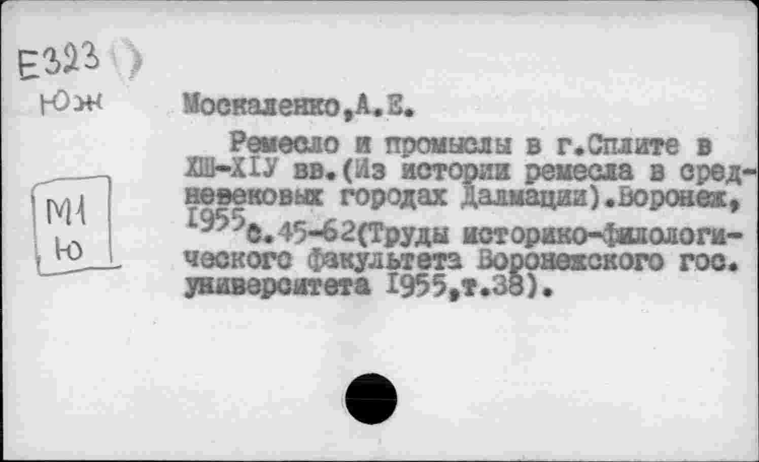 ﻿

Москаленко,A.S.
Ремесло и промыслы в г.Сплите в ХШ-ХІУ вв.(Из истории ремесла в сред невековых городах Далмации).Воронеж, £^^С.45-62(Труды историко-филологического факультета Воронежского гос. университета 1955,т.38).